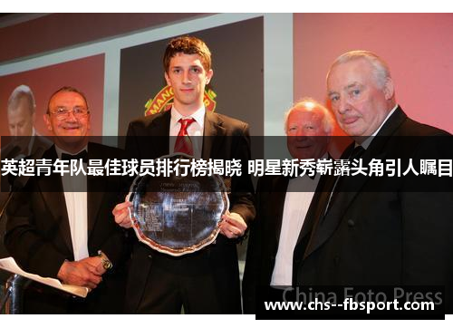 英超青年队最佳球员排行榜揭晓 明星新秀崭露头角引人瞩目 英超青年队最佳球员排行榜揭晓 明星新秀崭露头角引人瞩目