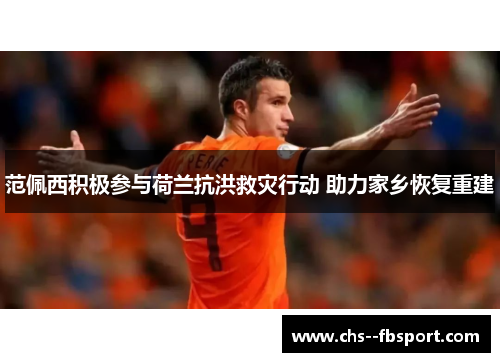 范佩西积极参与荷兰抗洪救灾行动 助力家乡恢复重建 范佩西积极参与荷兰抗洪救灾行动 助力家乡恢复重建