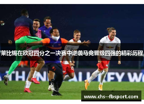 莱比锡在欧冠四分之一决赛中逆袭马竞晋级四强的精彩历程