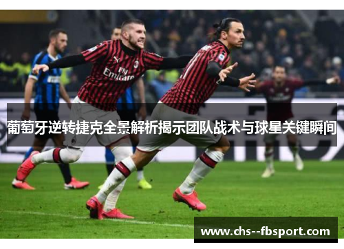 葡萄牙逆转捷克全景解析揭示团队战术与球星关键瞬间