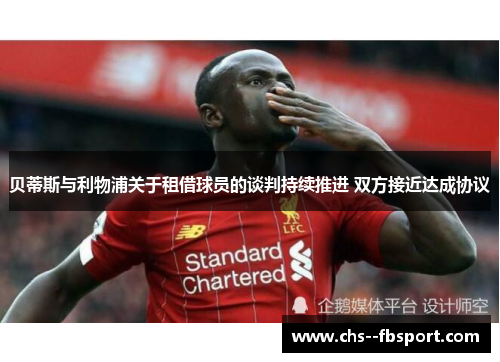 贝蒂斯与利物浦关于租借球员的谈判持续推进 双方接近达成协议 贝蒂斯与利物浦关于租借球员的谈判持续推进 双方接近达成协议