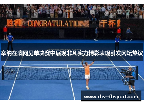 辛纳在澳网男单决赛中展现非凡实力精彩表现引发网坛热议