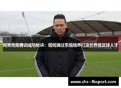 阿贾克斯青训成功秘诀：如何通过系统培养打造世界级足球人才
