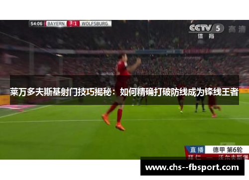 莱万多夫斯基射门技巧揭秘：如何精确打破防线成为锋线王者
