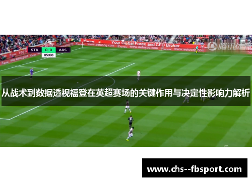 从战术到数据透视福登在英超赛场的关键作用与决定性影响力解析 从战术到数据透视福登在英超赛场的关键作用与决定性影响力解析