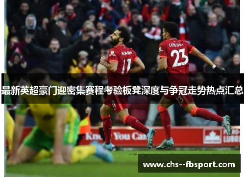 最新英超豪门迎密集赛程考验板凳深度与争冠走势热点汇总