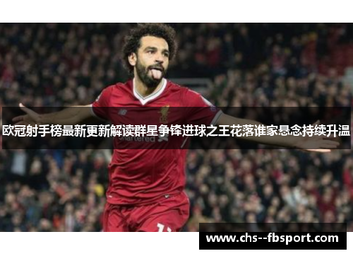 欧冠射手榜最新更新解读群星争锋进球之王花落谁家悬念持续升温 欧冠射手榜最新更新解读群星争锋进球之王花落谁家悬念持续升温