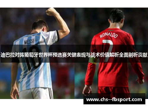 迪巴拉对阵葡萄牙世界杯预选赛关键表现与战术价值解析全面剖析贡献 迪巴拉对阵葡萄牙世界杯预选赛关键表现与战术价值解析全面剖析贡献