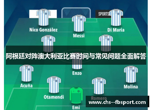 阿根廷对阵澳大利亚比赛时间与常见问题全面解答 阿根廷对阵澳大利亚比赛时间与常见问题全面解答
