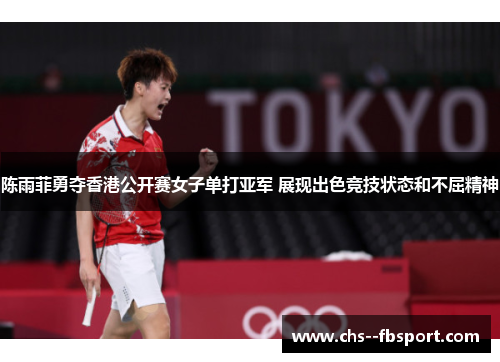 陈雨菲勇夺香港公开赛女子单打亚军 展现出色竞技状态和不屈精神 陈雨菲勇夺香港公开赛女子单打亚军 展现出色竞技状态和不屈精神
