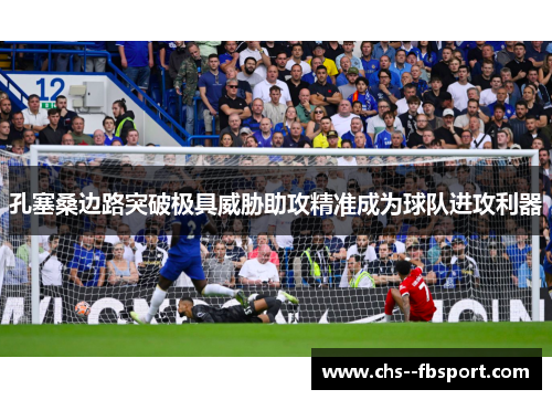 孔塞桑边路突破极具威胁助攻精准成为球队进攻利器 孔塞桑边路突破极具威胁助攻精准成为球队进攻利器