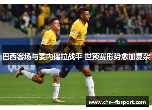 巴西客场与委内瑞拉战平 世预赛形势愈加复杂