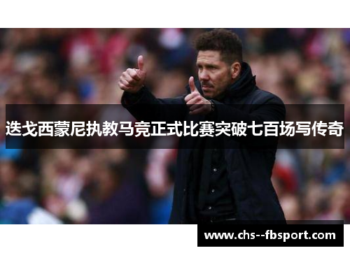 迭戈西蒙尼执教马竞正式比赛突破七百场写传奇