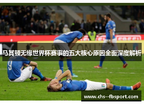 马其顿无缘世界杯赛事的五大核心原因全面深度解析