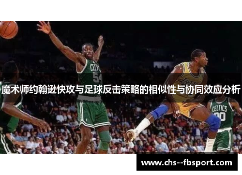 魔术师约翰逊快攻与足球反击策略的相似性与协同效应分析 魔术师约翰逊快攻与足球反击策略的相似性与协同效应分析
