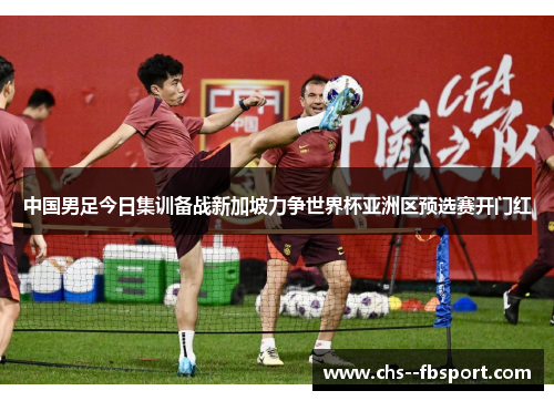 中国男足今日集训备战新加坡力争世界杯亚洲区预选赛开门红 中国男足今日集训备战新加坡力争世界杯亚洲区预选赛开门红
