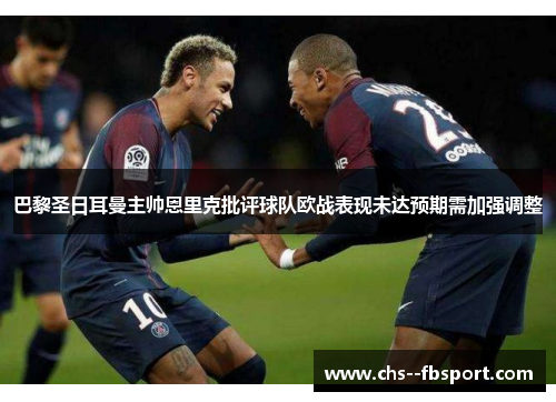 巴黎圣日耳曼主帅恩里克批评球队欧战表现未达预期需加强调整 巴黎圣日耳曼主帅恩里克批评球队欧战表现未达预期需加强调整