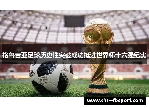 格鲁吉亚足球历史性突破成功挺进世界杯十六强纪实 格鲁吉亚足球历史性突破成功挺进世界杯十六强纪实