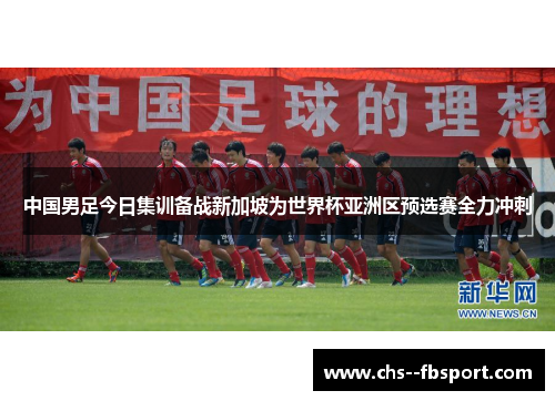 中国男足今日集训备战新加坡为世界杯亚洲区预选赛全力冲刺 中国男足今日集训备战新加坡为世界杯亚洲区预选赛全力冲刺