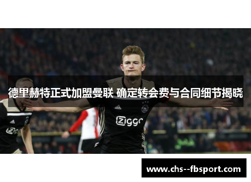 德里赫特正式加盟曼联 确定转会费与合同细节揭晓 德里赫特正式加盟曼联 确定转会费与合同细节揭晓