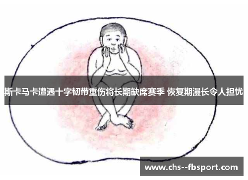 斯卡马卡遭遇十字韧带重伤将长期缺席赛季 恢复期漫长令人担忧