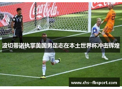 波切蒂诺执掌美国男足志在本土世界杯冲击辉煌